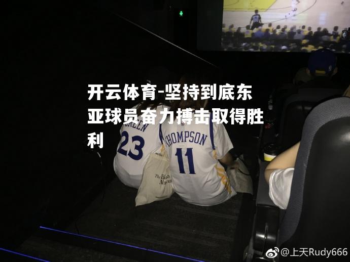 开云体育-坚持到底东亚球员奋力搏击取得胜利