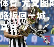 开云体育-尤文图斯欧冠之路扳回一城，齐心迎战马竞
